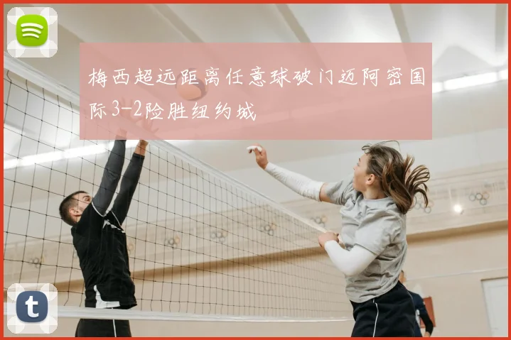 梅西超远距离任意球破门迈阿密国际3-2险胜纽约城