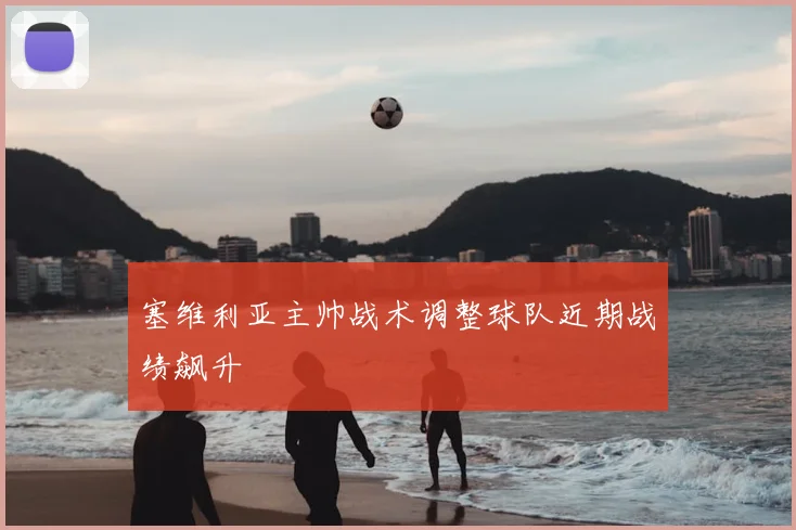 塞维利亚主帅战术调整球队近期战绩飙升