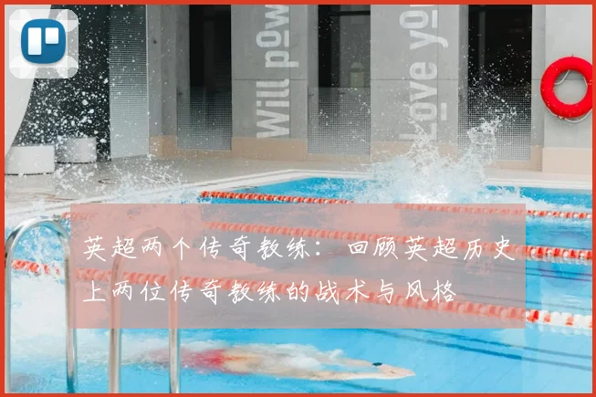 英超两个传奇教练：回顾英超历史上两位传奇教练的战术与风格