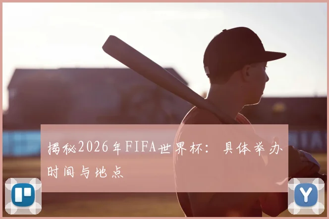 揭秘2026年FIFA世界杯:具体举办时间与地点