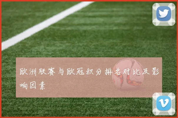 欧洲联赛与欧冠积分排名对比及影响因素