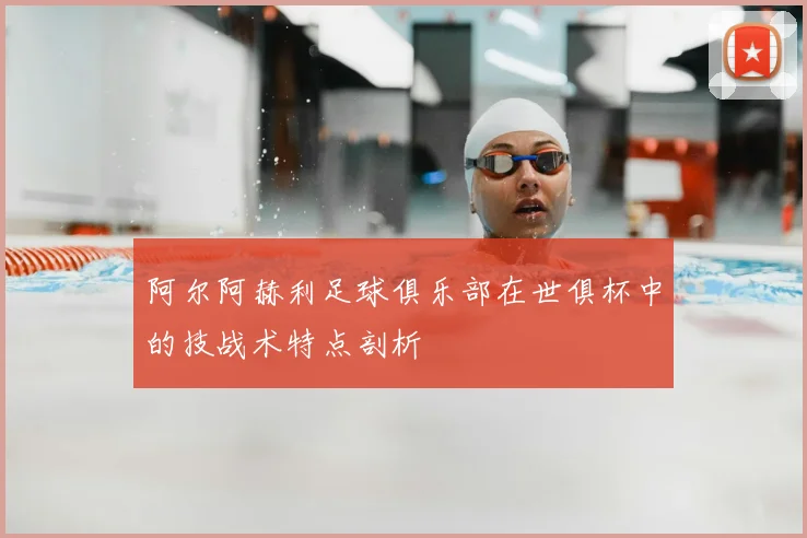阿尔阿赫利足球俱乐部在世俱杯中的技战术特点剖析