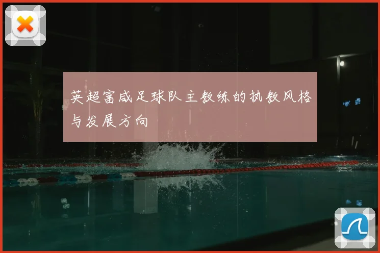 英超富咸足球队主教练的执教风格与发展方向