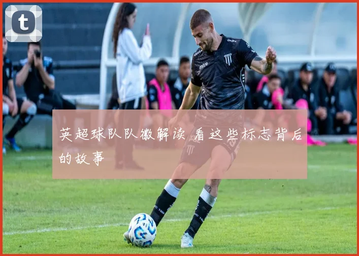 英超球队队徽解读 看这些标志背后的故事