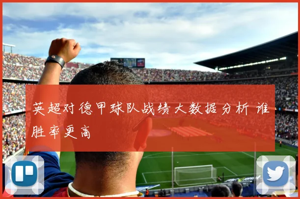 英超对德甲球队战绩大数据分析 谁胜率更高